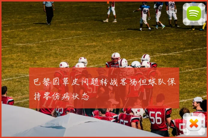 巴黎因草皮问题转战客场但球队保持零伤病状态